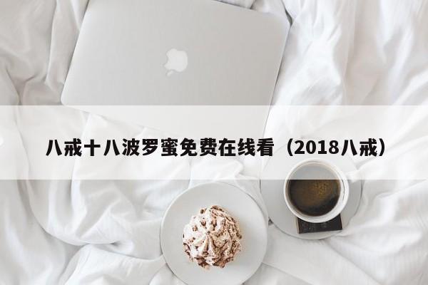 八戒十八波罗蜜免费在线看（2018八戒）