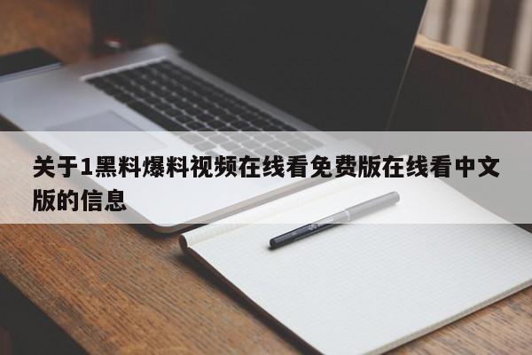 关于1黑料爆料视频在线看免费版在线看中文版的信息
