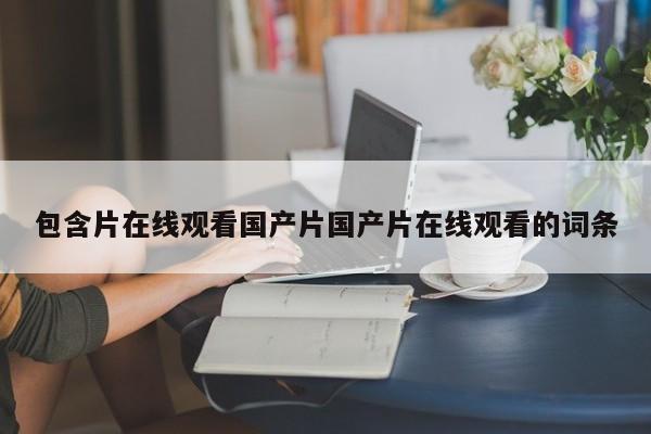 包含片在线观看国产片国产片在线观看的词条