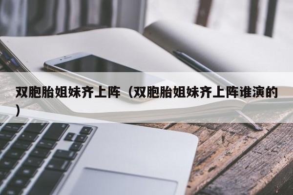 双胞胎姐妹齐上阵（双胞胎姐妹齐上阵谁演的）