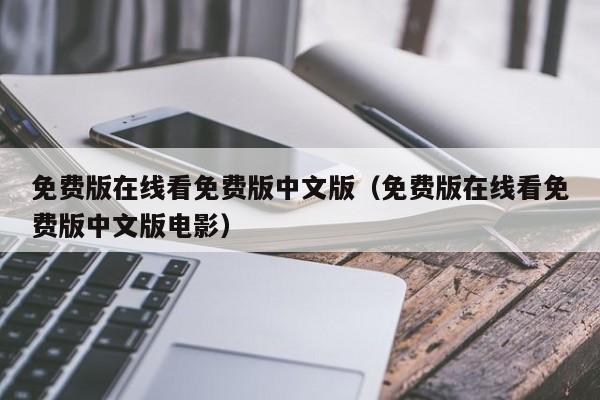 免费版在线看免费版中文版（免费版在线看免费版中文版电影）