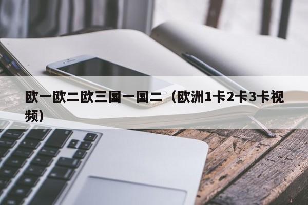 欧一欧二欧三国一国二（欧洲1卡2卡3卡视频）