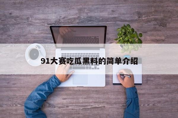 91大赛吃瓜黑料的简单介绍