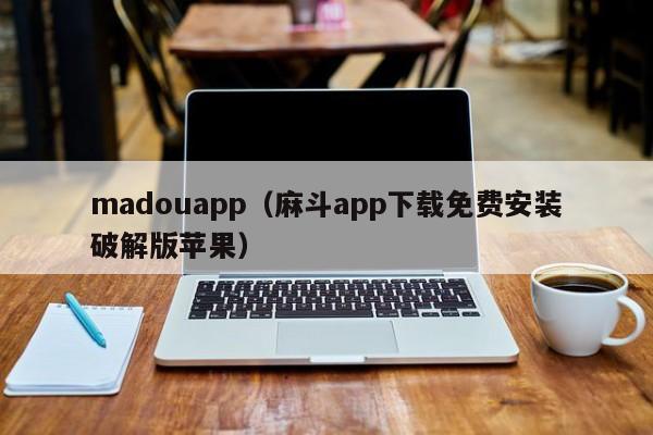 madouapp（麻斗app下载免费安装破解版苹果）