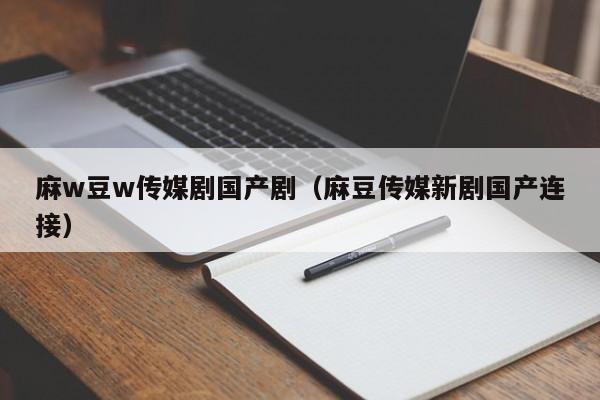 麻w豆w传媒剧国产剧（麻豆传媒新剧国产连接）