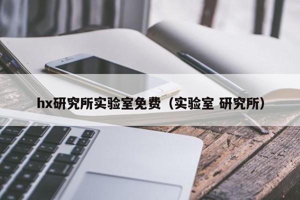hx研究所实验室免费（实验室 研究所）