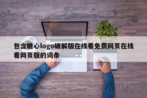 包含糖心logo破解版在线看免费网页在线看网页版的词条