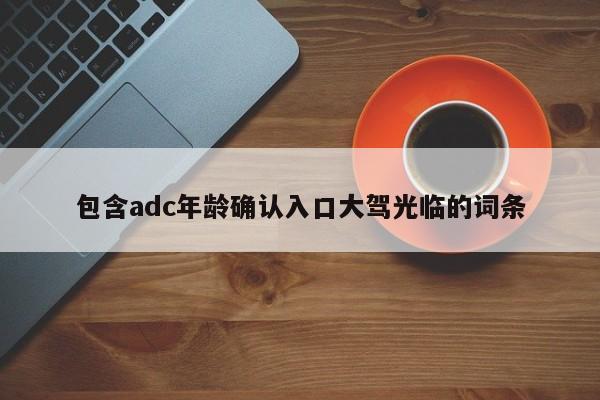 包含adc年龄确认入口大驾光临的词条