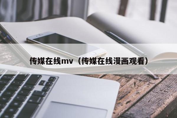 传媒在线mv（传媒在线漫画观看）