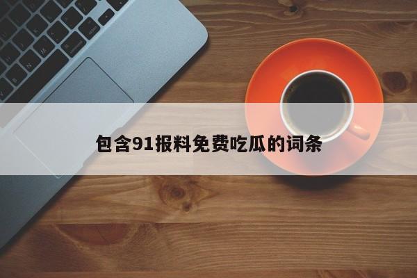 包含91报料免费吃瓜的词条