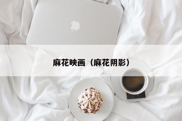 麻花映画（麻花阴影）