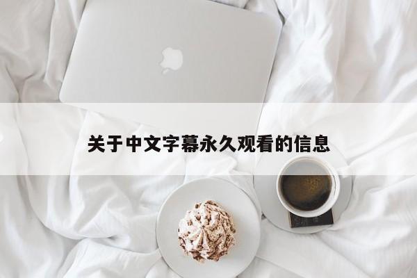 关于中文字幕永久观看的信息