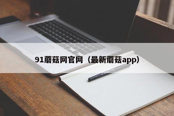 91蘑菇网官网（最新蘑菇app）