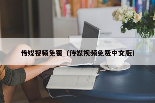 传媒视频免费（传媒视频免费中文版）