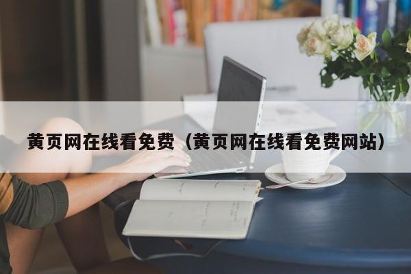 黄页网在线看免费（黄页网在线看免费网站）