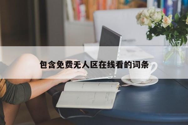 包含免费无人区在线看的词条