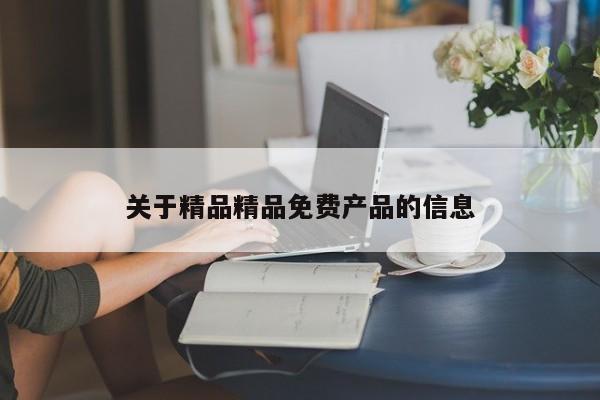 关于精品精品免费产品的信息