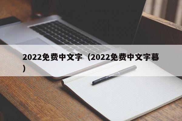 2022免费中文字（2022免费中文字幕）